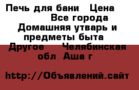 Печь для бани › Цена ­ 15 000 - Все города Домашняя утварь и предметы быта » Другое   . Челябинская обл.,Аша г.